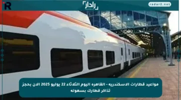 مواعيد قطارات الإسكندرية – القاهرة اليوم الثلاثاء 22 يوليو 2025 الآن بحجز تذاكر قطارك بسهولة